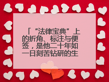 “法律宝典”上的折角、标注与便签，是他二十年如一日刻苦钻研的生动印记